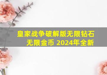 皇家战争破解版无限钻石无限金币 2024年全新